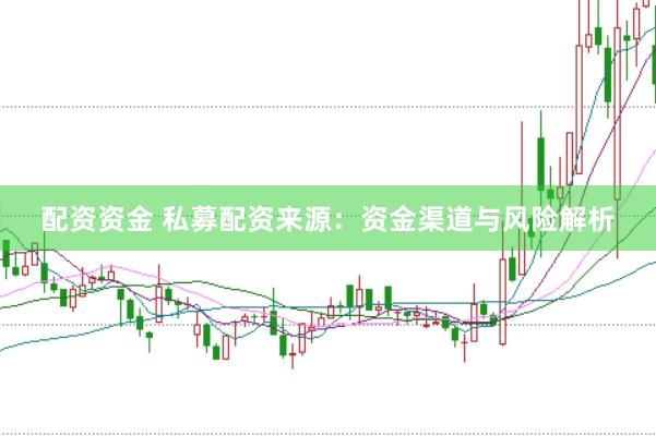 配资资金 私募配资来源：资金渠道与风险解析