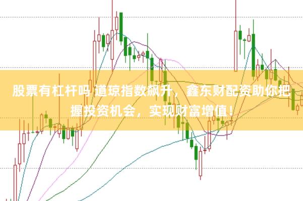 股票有杠杆吗 道琼指数飙升，鑫东财配资助你把握投资机会，实现财富增值！