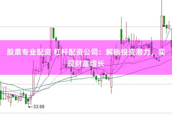 股票专业配资 杠杆配资公司：解锁投资潜力，实现财富增长