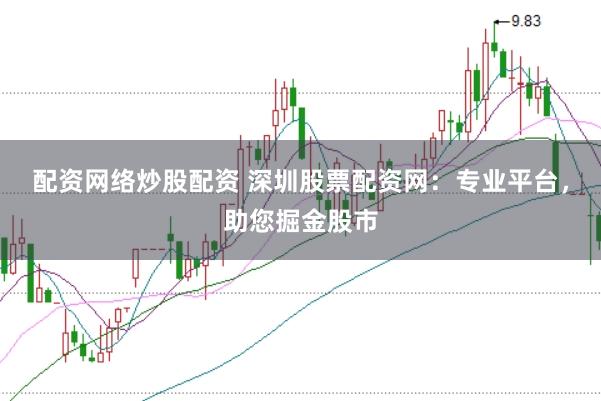 配资网络炒股配资 深圳股票配资网：专业平台，助您掘金股市