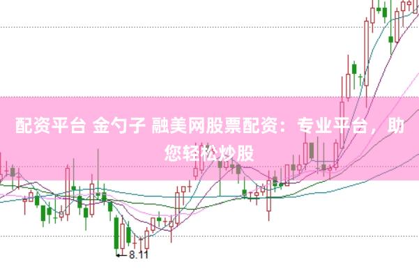 配资平台 金勺子 融美网股票配资：专业平台，助您轻松炒股