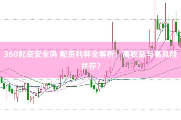 360配资安全吗 配资利弊全解析：高收益与高风险并存？