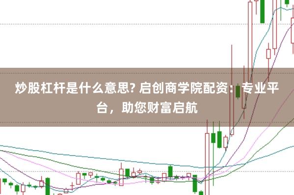 炒股杠杆是什么意思? 启创商学院配资：专业平台，助您财富启航