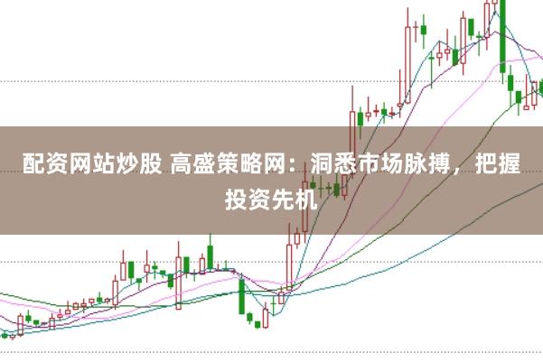 配资网站炒股 高盛策略网：洞悉市场脉搏，把握投资先机