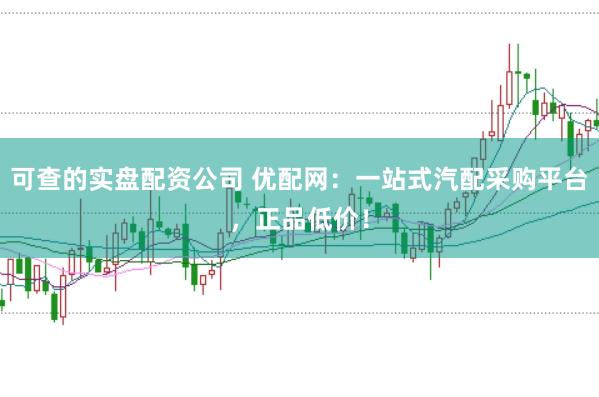 可查的实盘配资公司 优配网：一站式汽配采购平台，正品低价！