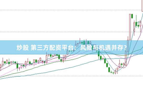 炒股 第三方配资平台：风险与机遇并存？