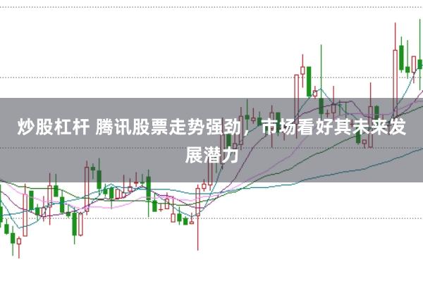 炒股杠杆 腾讯股票走势强劲，市场看好其未来发展潜力