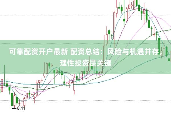 可靠配资开户最新 配资总结：风险与机遇并存，理性投资是关键