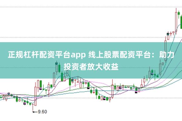 正规杠杆配资平台app 线上股票配资平台：助力投资者放大收益