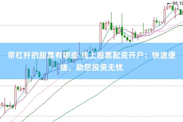 带杠杆的股票有哪些 线上股票配资开户：快速便捷，助您投资无忧