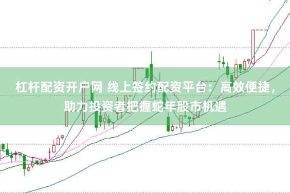 杠杆配资开户网 线上签约配资平台：高效便捷，助力投资者把握蛇年股市机遇
