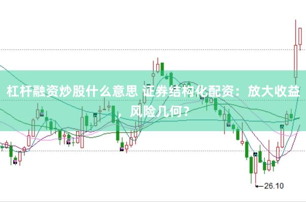 杠杆融资炒股什么意思 证券结构化配资：放大收益，风险几何？