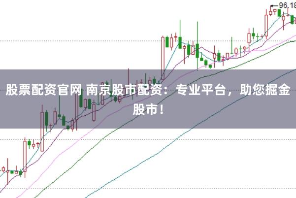 股票配资官网 南京股市配资：专业平台，助您掘金股市！