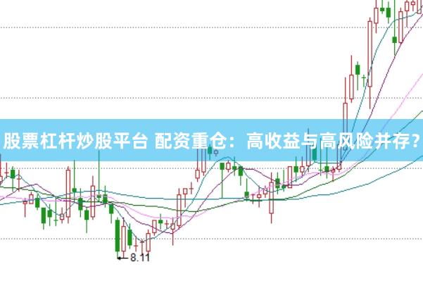 股票杠杆炒股平台 配资重仓：高收益与高风险并存？