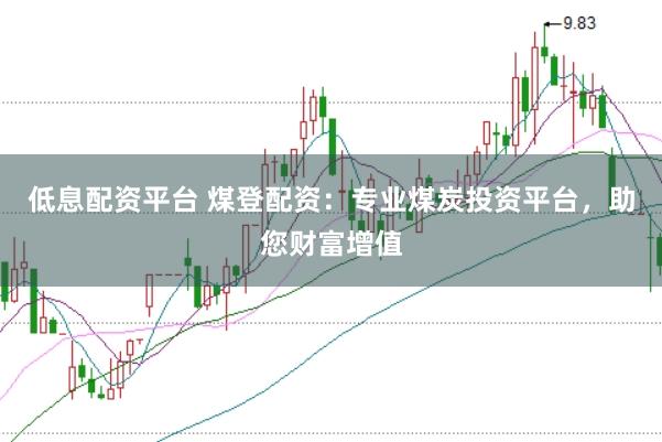 低息配资平台 煤登配资：专业煤炭投资平台，助您财富增值