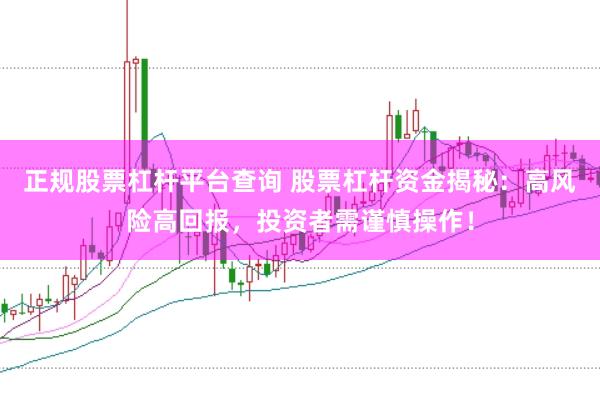 正规股票杠杆平台查询 股票杠杆资金揭秘：高风险高回报，投资者需谨慎操作！