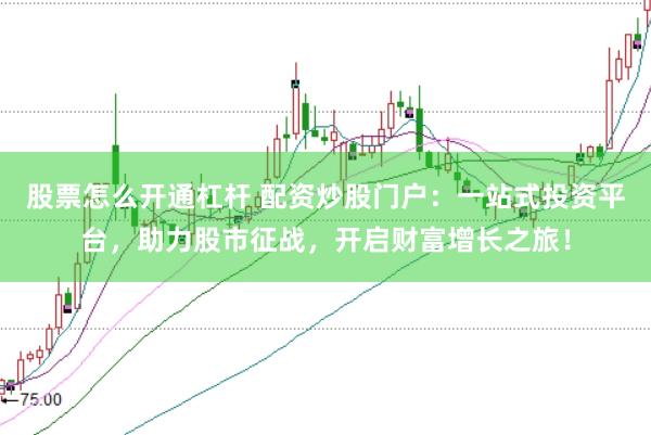 股票怎么开通杠杆 配资炒股门户：一站式投资平台，助力股市征战，开启财富增长之旅！