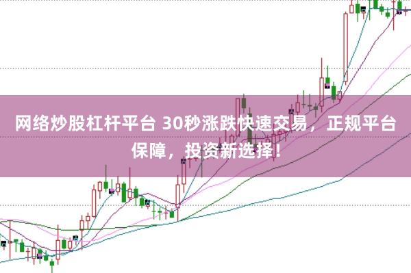 网络炒股杠杆平台 30秒涨跌快速交易，正规平台保障，投资新选择！