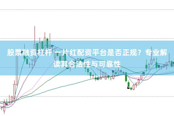 股票融资杠杆 一片红配资平台是否正规？专业解读其合法性与可靠性