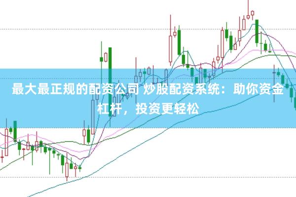 最大最正规的配资公司 炒股配资系统:助你资金杠杆,投资更轻松