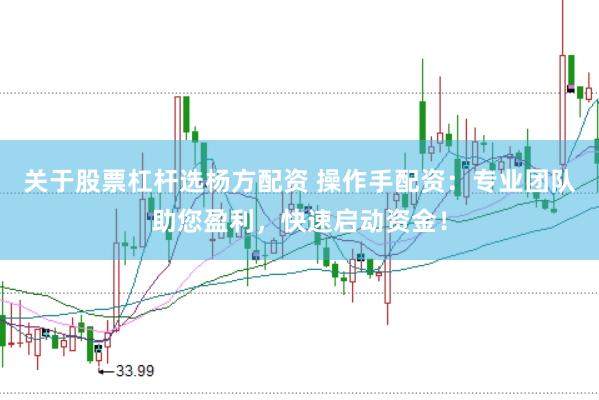关于股票杠杆选杨方配资 操作手配资：专业团队助您盈利，快速启动资金！