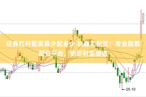 证券杠杆配资最少配多少 玖鑫汇配资：专业股票配资平台，助您财富增值