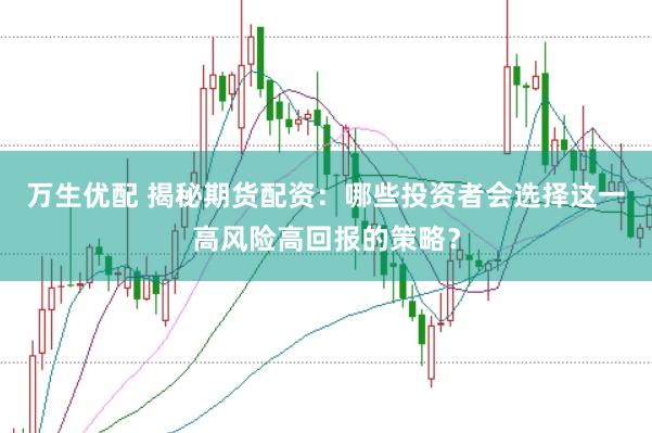 万生优配 揭秘期货配资：哪些投资者会选择这一高风险高回报的策略？