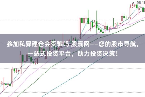 参加私募建仓会受骗吗 股赢网——您的股市导航，一站式投资平台，助力投资决策！