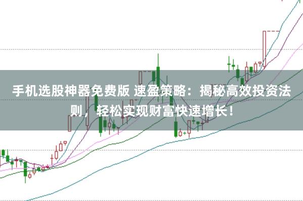手机选股神器免费版 速盈策略：揭秘高效投资法则，轻松实现财富快速增长！