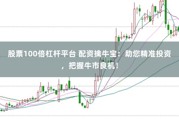 股票100倍杠杆平台 配资擒牛宝：助您精准投资，把握牛市良机！