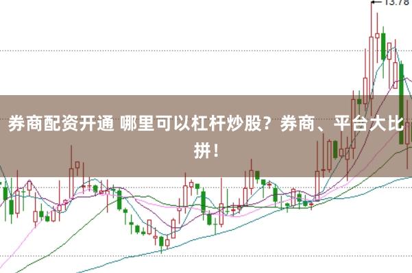 券商配资开通 哪里可以杠杆炒股?券商、平台大比拼!