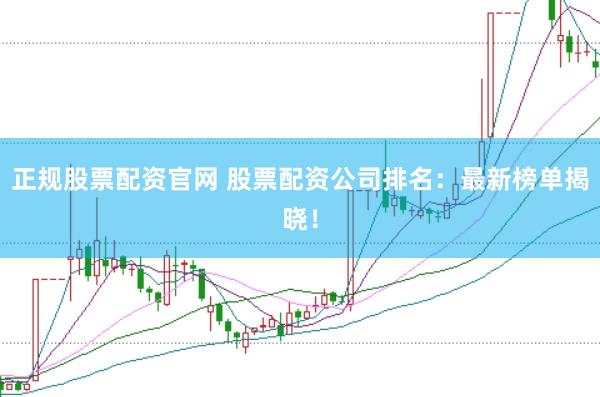 正规股票配资官网 股票配资公司排名：最新榜单揭晓！