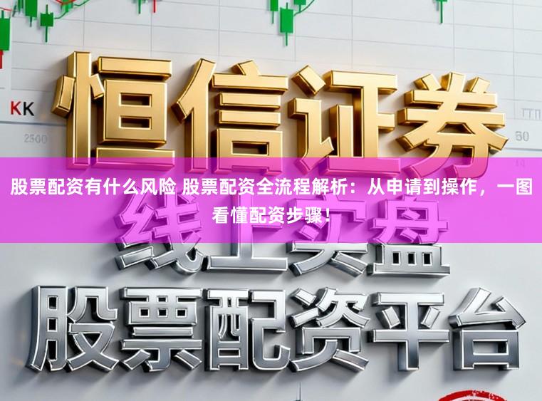 股票配资有什么风险 股票配资全流程解析：从申请到操作，一图看懂配资步骤！