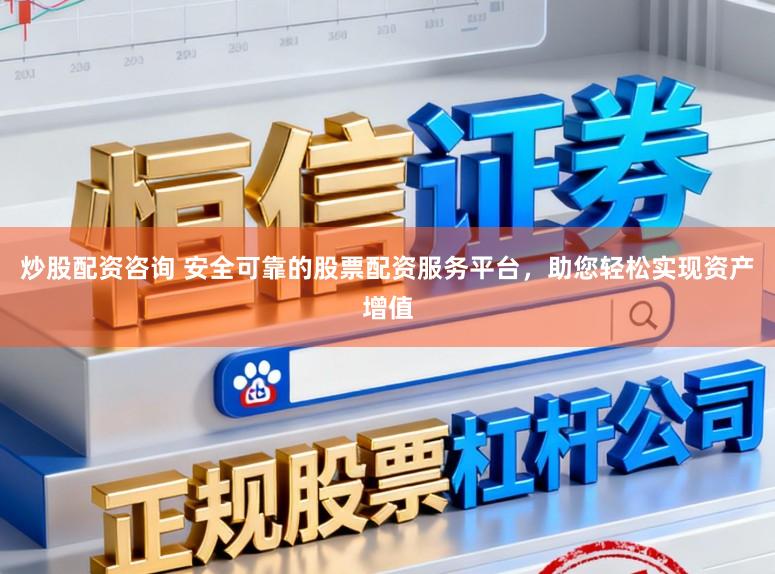 炒股配资咨询 安全可靠的股票配资服务平台，助您轻松实现资产增值