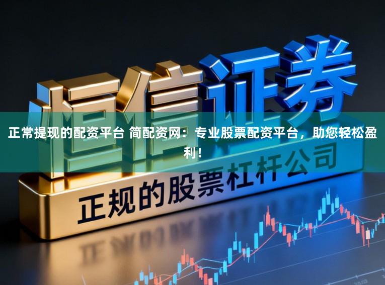 正常提现的配资平台 简配资网：专业股票配资平台，助您轻松盈利！