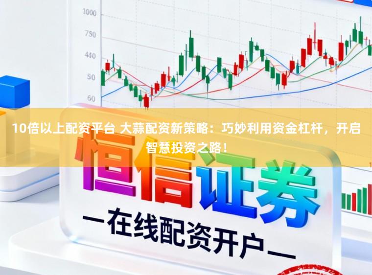 10倍以上配资平台 大蒜配资新策略：巧妙利用资金杠杆，开启智慧投资之路！
