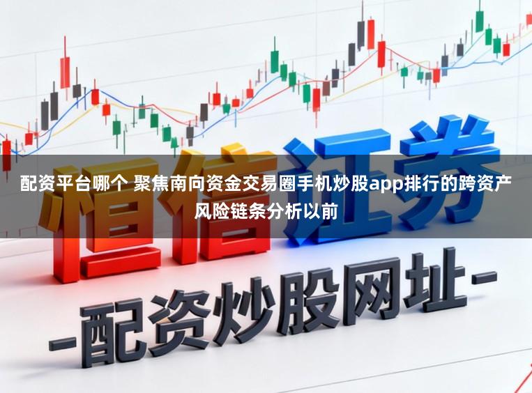 配资平台哪个 聚焦南向资金交易圈手机炒股app排行的跨资产风险链条分析以前