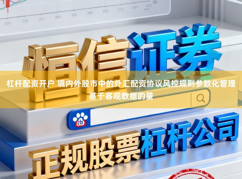 杠杆配资开户 境内外股市中的外汇配资协议风控规则参数化管理基于客观数据的量