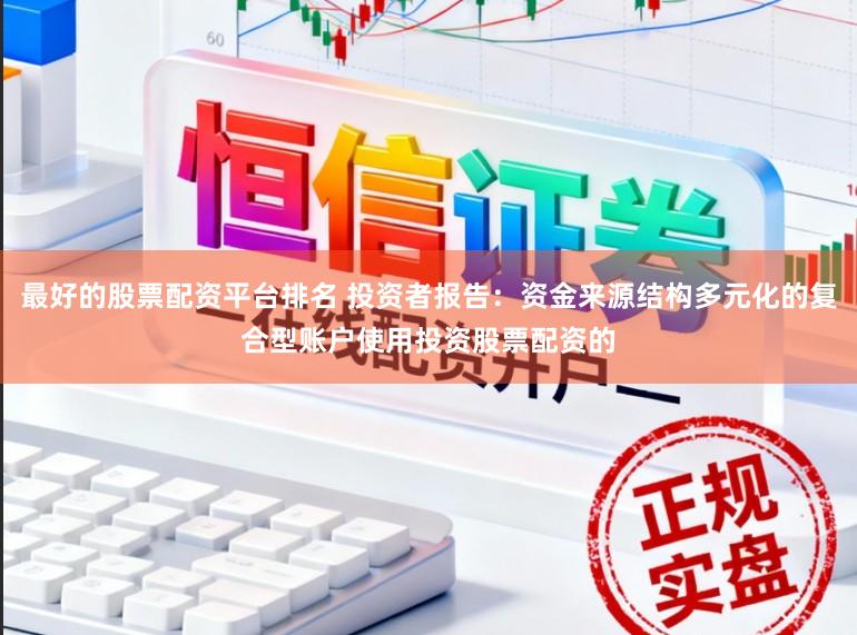 最好的股票配资平台排名 投资者报告：资金来源结构多元化的复合型账户使用投资股票配资的