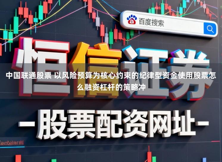 中国联通股票 以风险预算为核心约束的纪律型资金使用股票怎么融资杠杆的策略冲