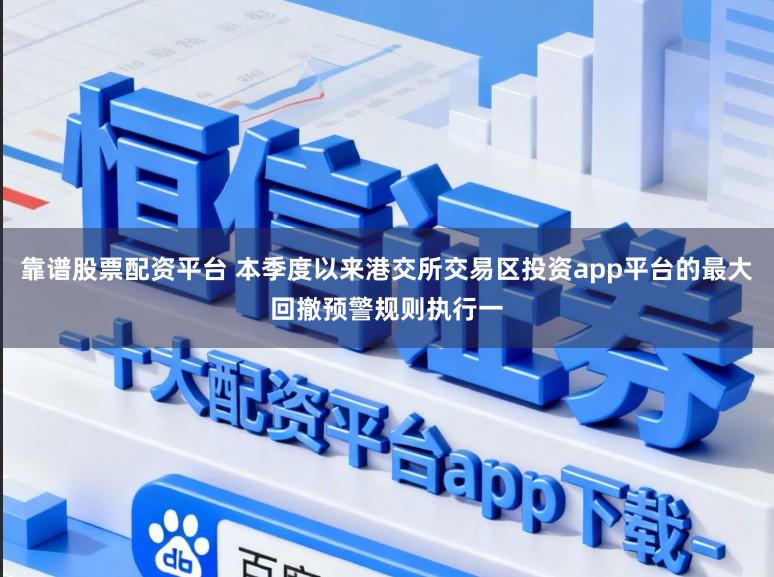 靠谱股票配资平台 本季度以来港交所交易区投资app平台的最大回撤预警规则执行一