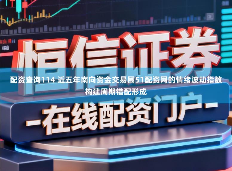 配资查询114 近五年南向资金交易圈51配资网的情绪波动指数构建周期错配形成