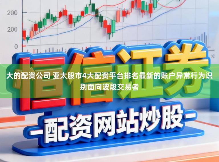 大的配资公司 亚太股市4大配资平台排名最新的账户异常行为识别面向波段交易者