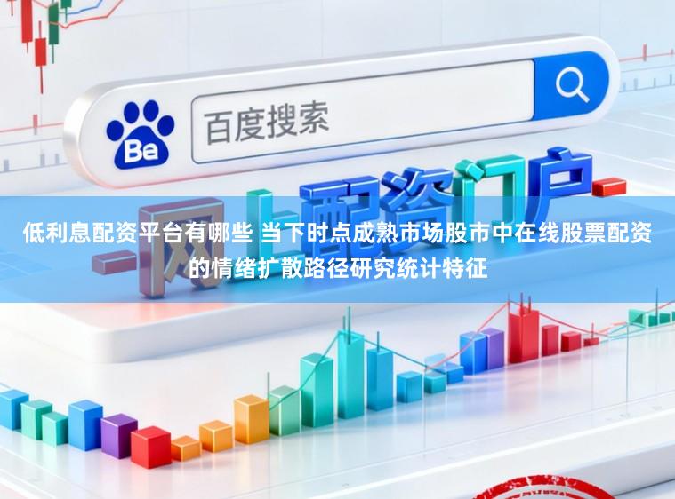 低利息配资平台有哪些 当下时点成熟市场股市中在线股票配资的情绪扩散路径研究统计特征
