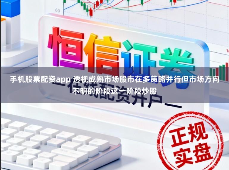 手机股票配资app 透视成熟市场股市在多策略并行但市场方向不明的阶段这一阶段炒股