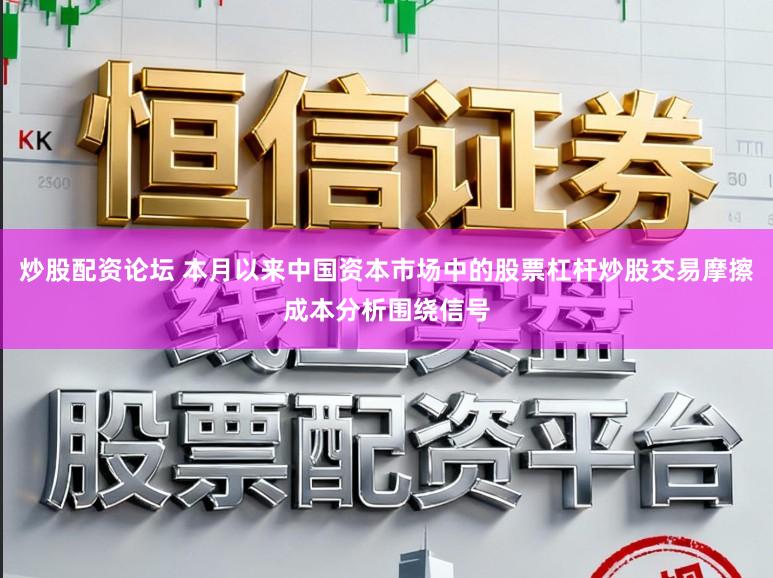 炒股配资论坛 本月以来中国资本市场中的股票杠杆炒股交易摩擦成本分析围绕信号