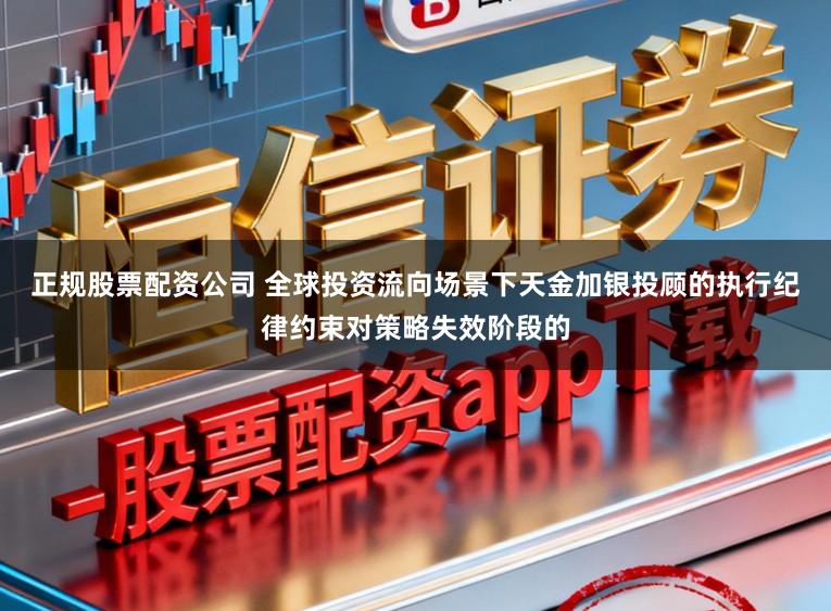 正规股票配资公司 全球投资流向场景下天金加银投顾的执行纪律约束对策略失效阶段的