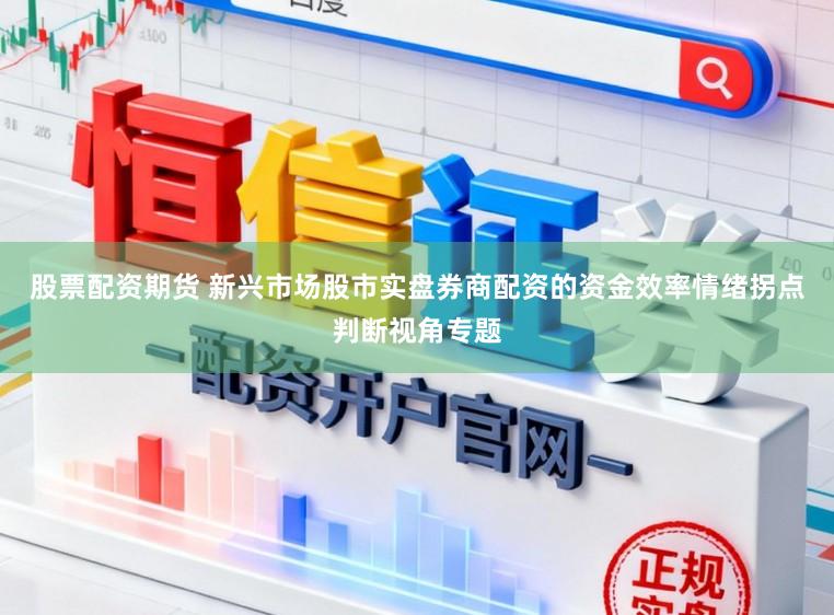 股票配资期货 新兴市场股市实盘券商配资的资金效率情绪拐点判断视角专题