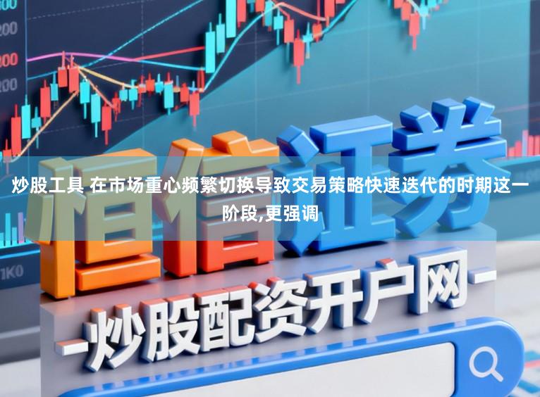 炒股工具 在市场重心频繁切换导致交易策略快速迭代的时期这一阶段，更强调