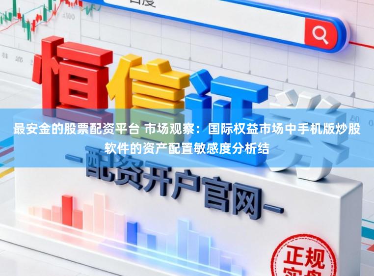 最安金的股票配资平台 市场观察：国际权益市场中手机版炒股软件的资产配置敏感度分析结